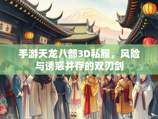 手游天龙八部3D私服，风险与诱惑并存的双刃剑