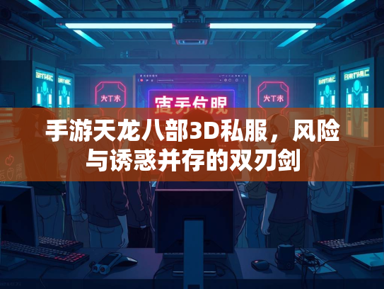 手游天龙八部3D私服，风险与诱惑并存的双刃剑