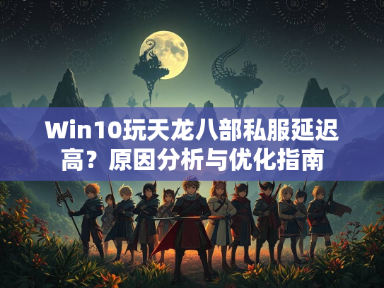 Win10玩天龙八部私服延迟高？原因分析与优化指南
