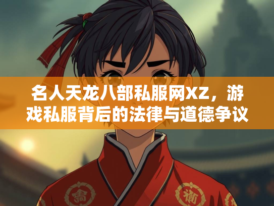 名人天龙八部私服网XZ，游戏私服背后的法律与道德争议