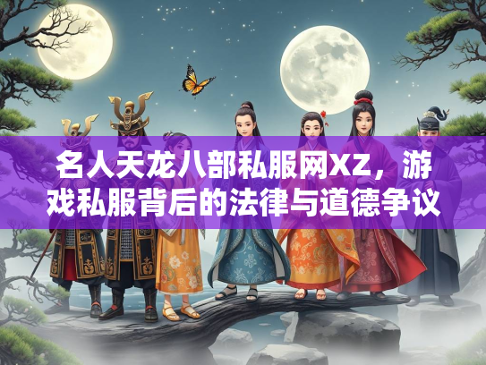 名人天龙八部私服网XZ，游戏私服背后的法律与道德争议