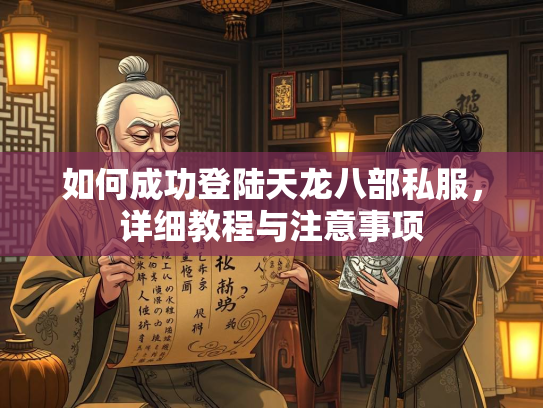 如何成功登陆天龙八部私服，详细教程与注意事项