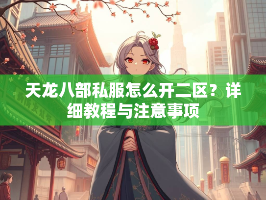 天龙八部私服怎么开二区？详细教程与注意事项