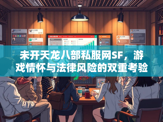 未开天龙八部私服网SF，游戏情怀与法律风险的双重考验