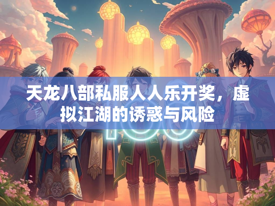 天龙八部私服人人乐开奖，虚拟江湖的诱惑与风险