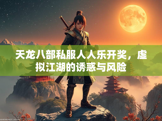 天龙八部私服人人乐开奖，虚拟江湖的诱惑与风险
