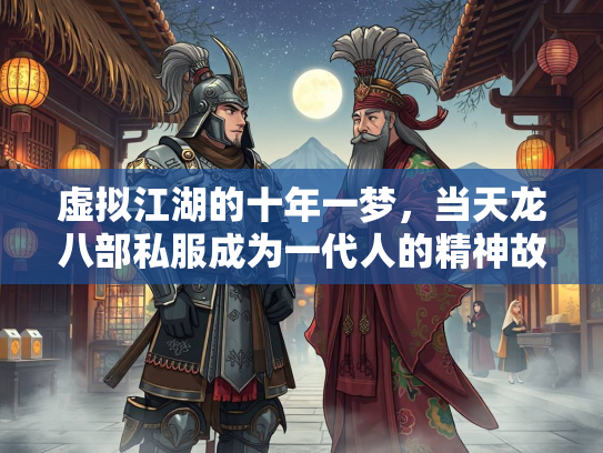 虚拟江湖的十年一梦，当天龙八部私服成为一代人的精神故乡