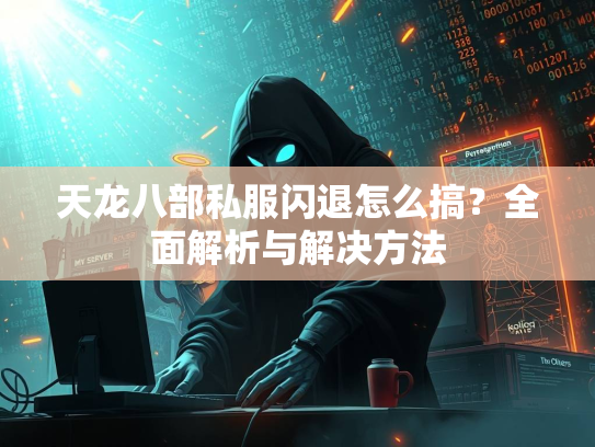 天龙八部私服闪退怎么搞？全面解析与解决方法  第4张