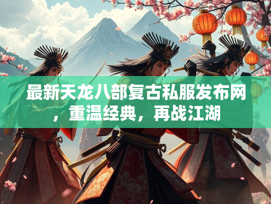 最新天龙八部复古私服发布网，重温经典，再战江湖
