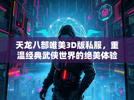 天龙八部唯美3D版私服，重温经典武侠世界的绝美体验