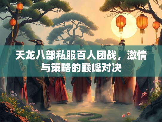 天龙八部私服百人团战，激情与策略的巅峰对决