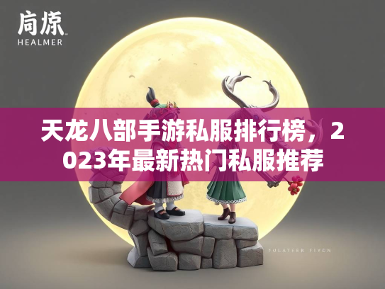 天龙八部手游私服排行榜，2023年最新热门私服推荐