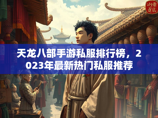 天龙八部手游私服排行榜，2023年最新热门私服推荐