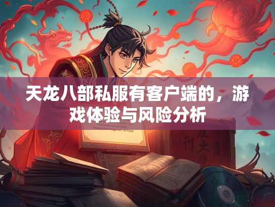 天龙八部私服有客户端的，游戏体验与风险分析
