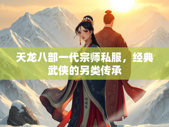 天龙八部一代宗师私服，经典武侠的另类传承