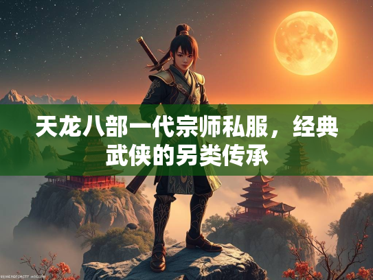 天龙八部一代宗师私服，经典武侠的另类传承
