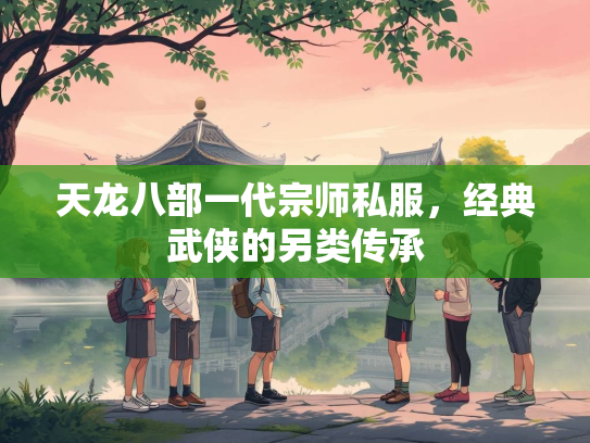 天龙八部一代宗师私服，经典武侠的另类传承
