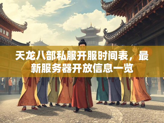 天龙八部私服开服时间表，最新服务器开放信息一览