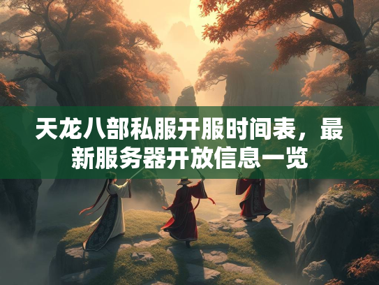 天龙八部私服开服时间表，最新服务器开放信息一览  第4张