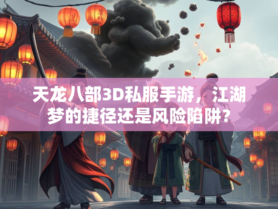 天龙八部3D私服手游，江湖梦的捷径还是风险陷阱？  第5张