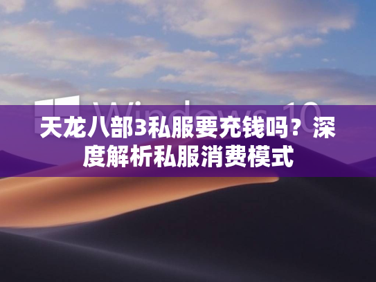天龙八部3私服要充钱吗？深度解析私服消费模式