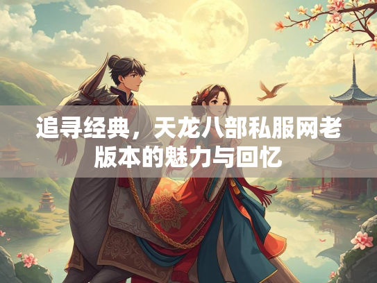 追寻经典，天龙八部私服网老版本的魅力与回忆