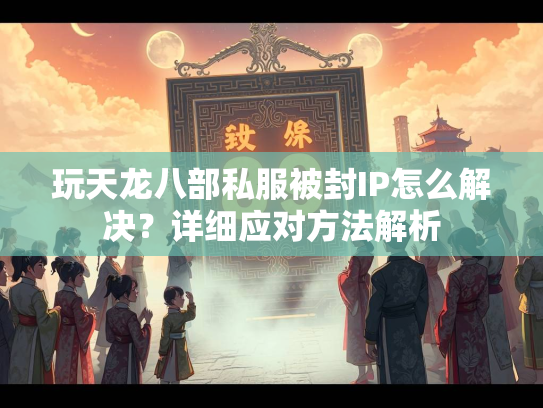 玩天龙八部私服被封IP怎么解决？详细应对方法解析  第4张