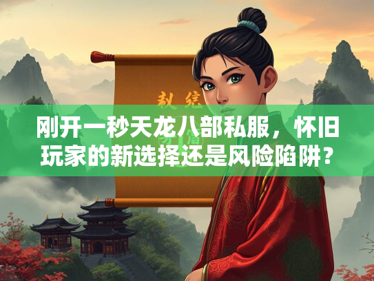 刚开一秒天龙八部私服，怀旧玩家的新选择还是风险陷阱？  第3张