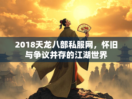 2018天龙八部私服网，怀旧与争议并存的江湖世界