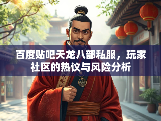 百度贴吧天龙八部私服，玩家社区的热议与风险分析