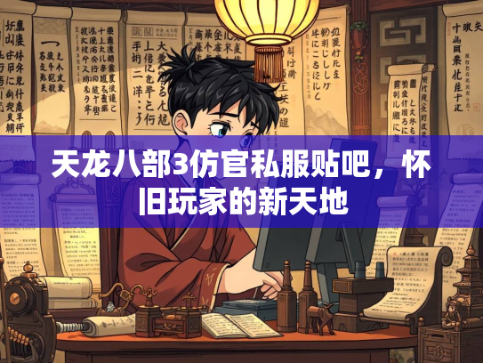 天龙八部3仿官私服贴吧，怀旧玩家的新天地