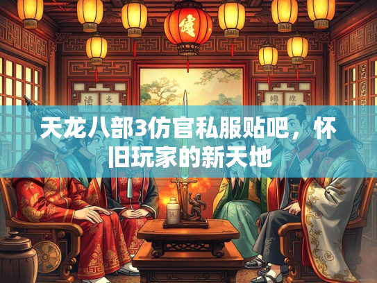 天龙八部3仿官私服贴吧，怀旧玩家的新天地