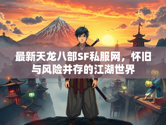 最新天龙八部SF私服网，怀旧与风险并存的江湖世界