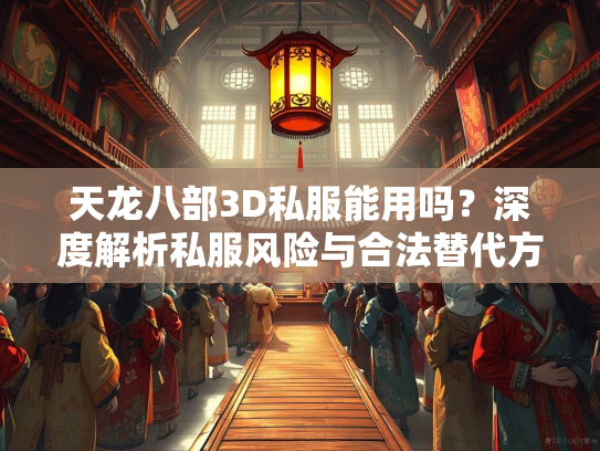 天龙八部3D私服能用吗？深度解析私服风险与合法替代方案