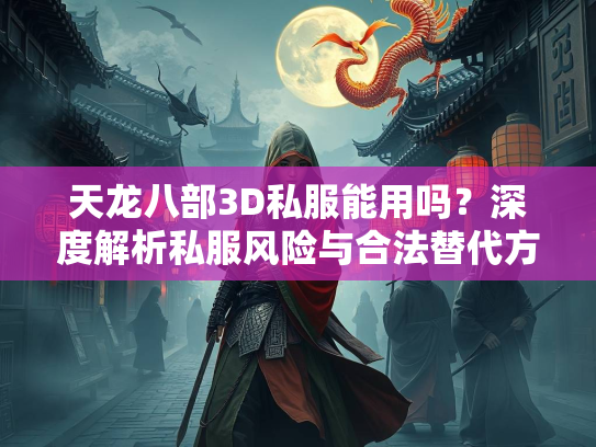 天龙八部3D私服能用吗？深度解析私服风险与合法替代方案  第5张