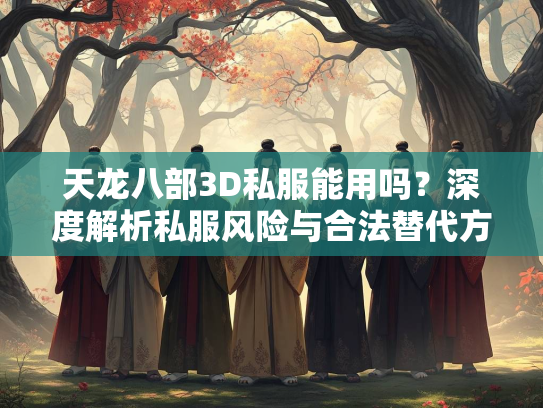 天龙八部3D私服能用吗？深度解析私服风险与合法替代方案