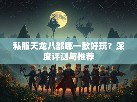 私服天龙八部哪一款好玩？深度评测与推荐  第1张