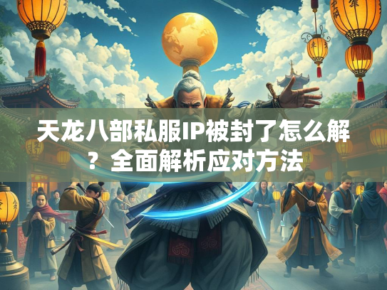 天龙八部私服IP被封了怎么解？全面解析应对方法  第2张