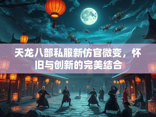天龙八部私服新仿官微变，怀旧与创新的完美结合