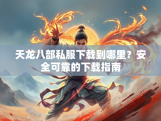 天龙八部私服下载到哪里？安全可靠的下载指南  第5张