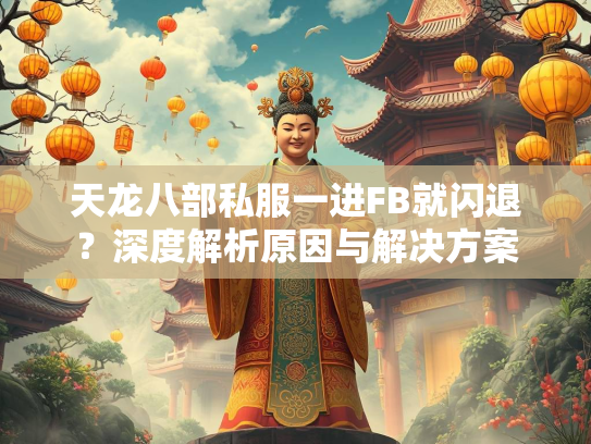 天龙八部私服一进FB就闪退？深度解析原因与解决方案  第2张