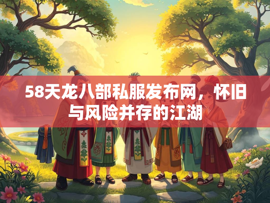 58天龙八部私服发布网，怀旧与风险并存的江湖  第1张