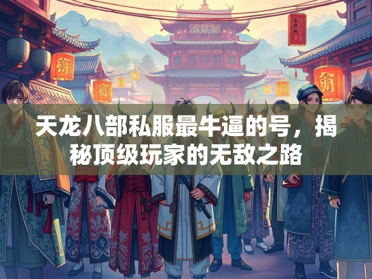 天龙八部私服最牛逼的号，揭秘顶级玩家的无敌之路  第3张