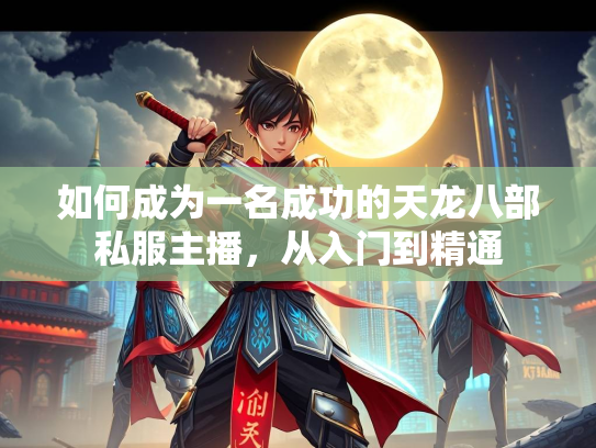 如何成为一名成功的天龙八部私服主播，从入门到精通  第3张