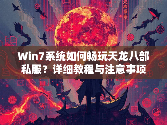 Win7系统如何畅玩天龙八部私服？详细教程与注意事项  第3张