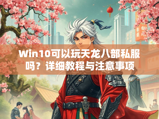 Win10可以玩天龙八部私服吗？详细教程与注意事项  第5张