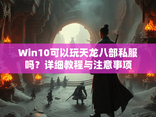 Win10可以玩天龙八部私服吗？详细教程与注意事项  第1张