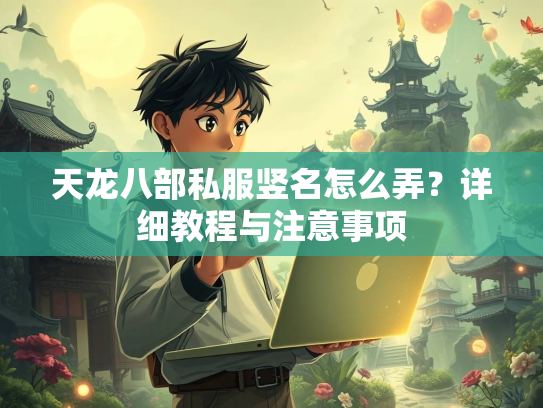 天龙八部私服竖名怎么弄？详细教程与注意事项  第5张