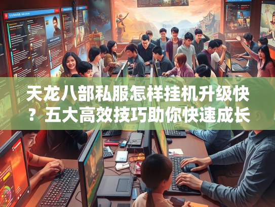 天龙八部私服怎样挂机升级快？五大高效技巧助你快速成长  第4张