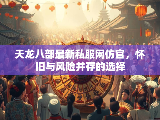 天龙八部最新私服网仿官，怀旧与风险并存的选择  第2张
